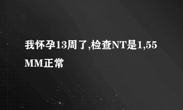 我怀孕13周了,检查NT是1,55MM正常
