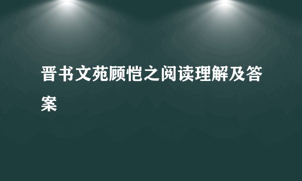 晋书文苑顾恺之阅读理解及答案