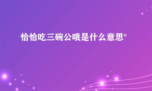 恰恰吃三碗公哦是什么意思