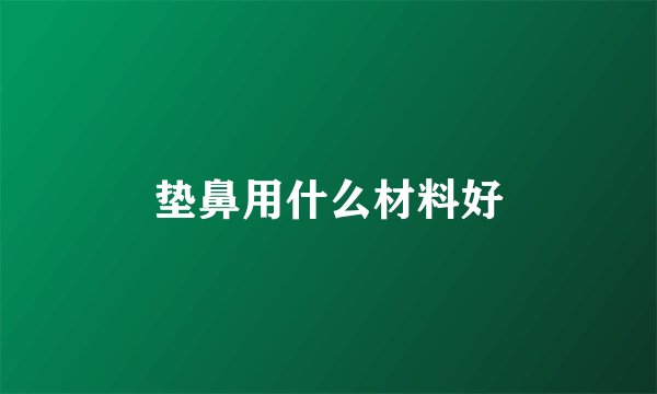 垫鼻用什么材料好
