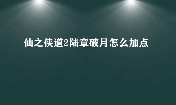 仙之侠道2陆章破月怎么加点