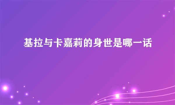 基拉与卡嘉莉的身世是哪一话