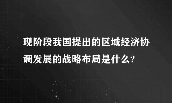 现阶段我国提出的区域经济协调发展的战略布局是什么?