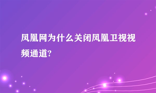 凤凰网为什么关闭凤凰卫视视频通道?