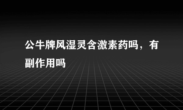 公牛牌风湿灵含激素药吗，有副作用吗