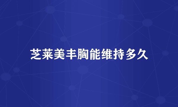 芝莱美丰胸能维持多久