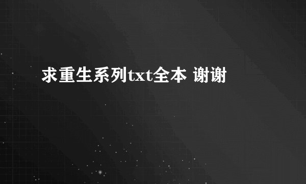 求重生系列txt全本 谢谢