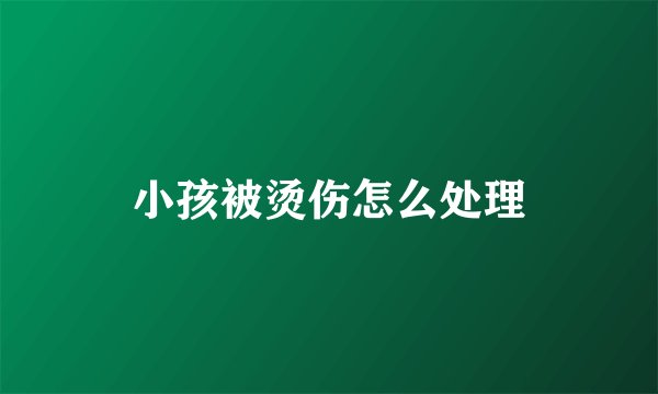 小孩被烫伤怎么处理