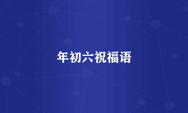 年初六祝福语