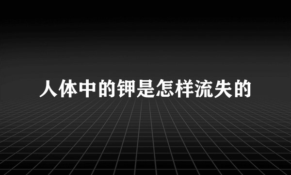 人体中的钾是怎样流失的