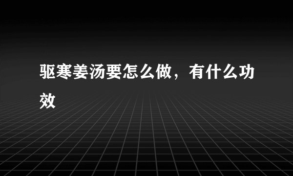 驱寒姜汤要怎么做,有什么功效