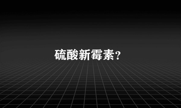 硫酸新霉素？