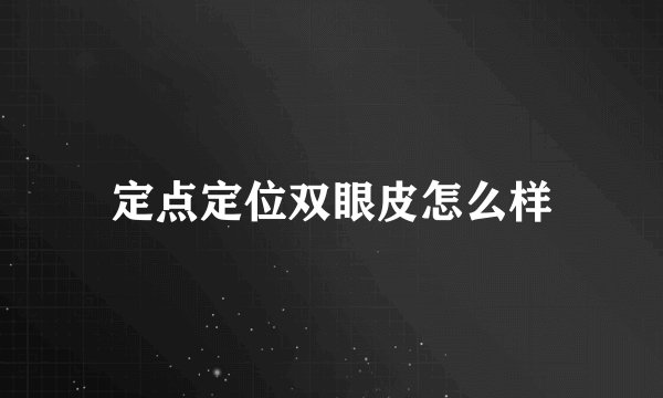 定点定位双眼皮怎么样