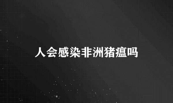 人会感染非洲猪瘟吗