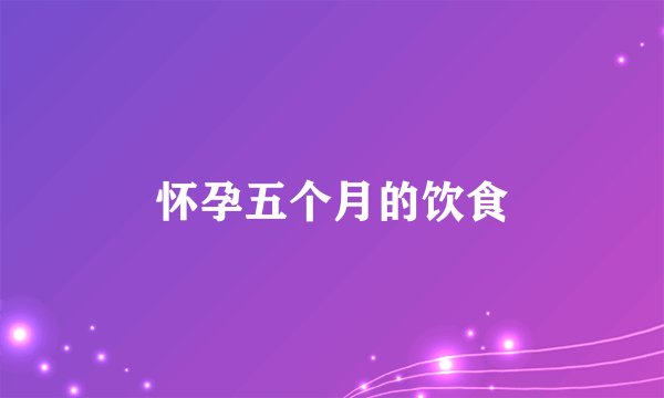 怀孕五个月的饮食