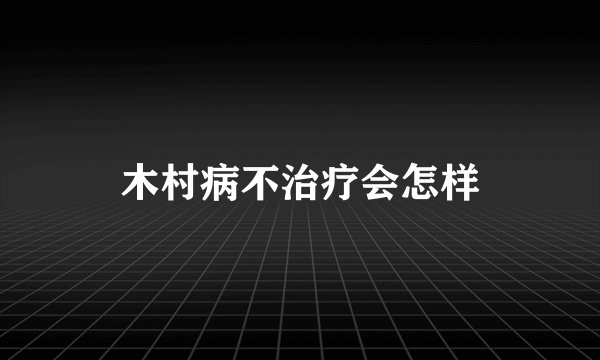 木村病不治疗会怎样