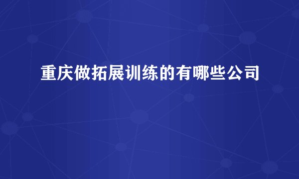 重庆做拓展训练的有哪些公司