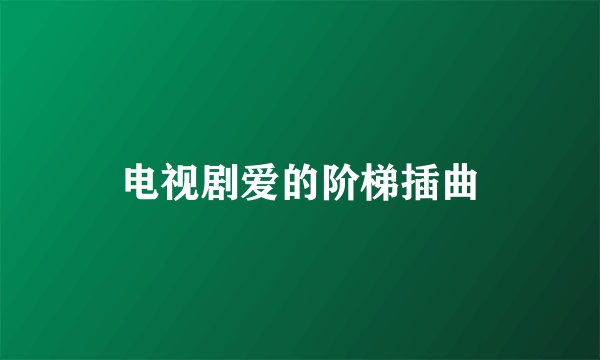 电视剧爱的阶梯插曲