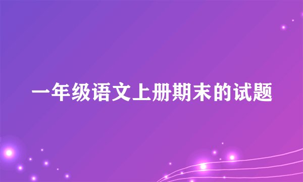一年级语文上册期末的试题