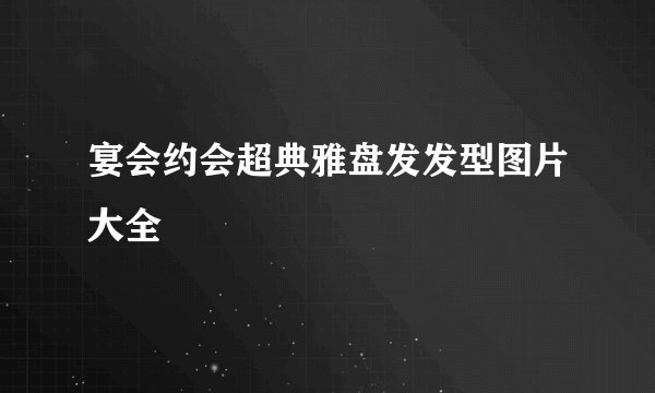 宴会约会超典雅盘发发型图片大全