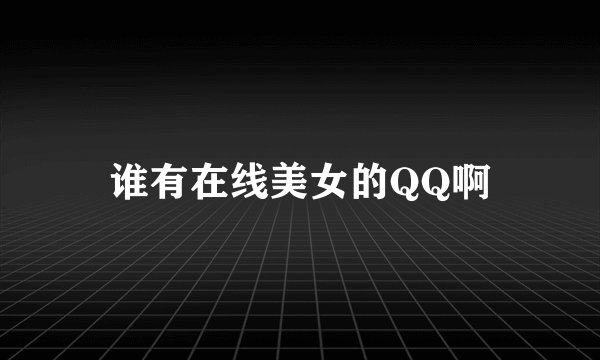 谁有在线美女的QQ啊