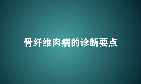 骨纤维肉瘤的诊断要点