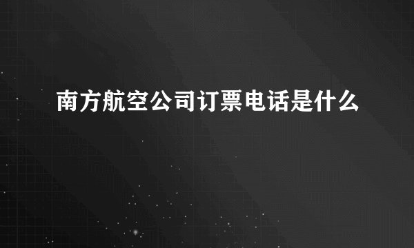 南方航空公司订票电话是什么