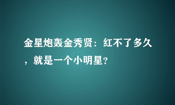 金星炮轰金秀贤：红不了多久，就是一个小明星？