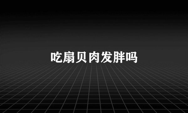 吃扇贝肉发胖吗
