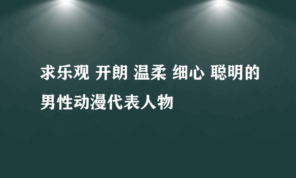 求乐观 开朗 温柔 细心 聪明的男性动漫代表人物
