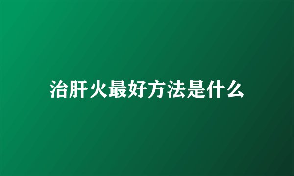 治肝火最好方法是什么