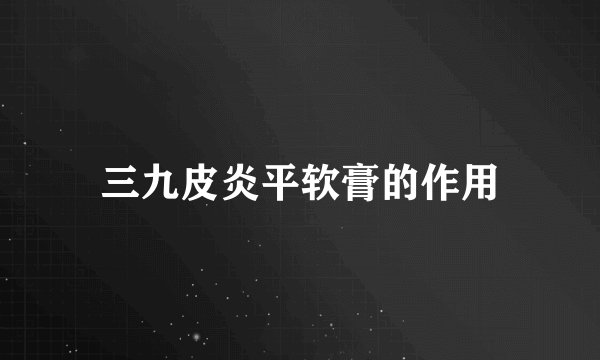 三九皮炎平软膏的作用
