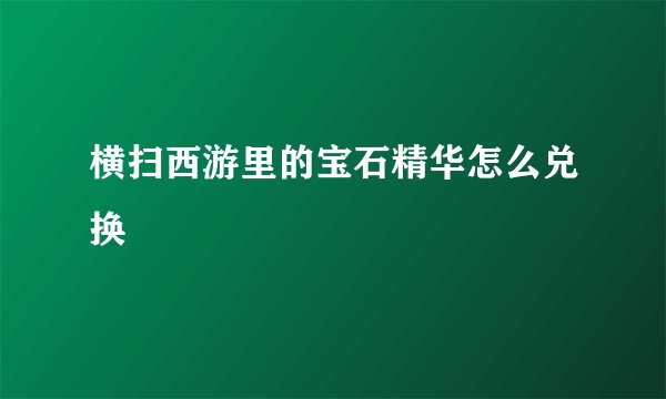 横扫西游里的宝石精华怎么兑换