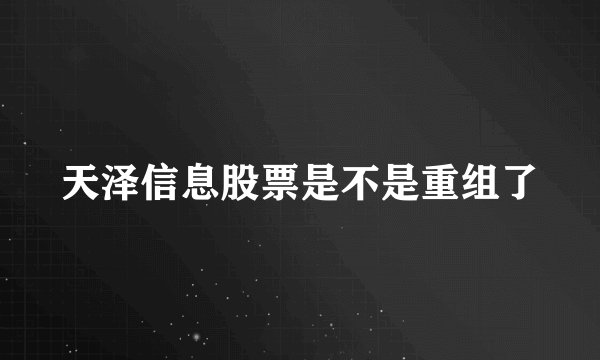 天泽信息股票是不是重组了