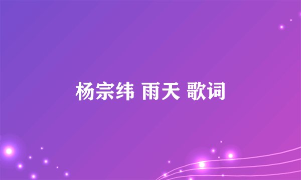 杨宗纬 雨天 歌词