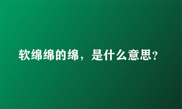 软绵绵的绵，是什么意思？