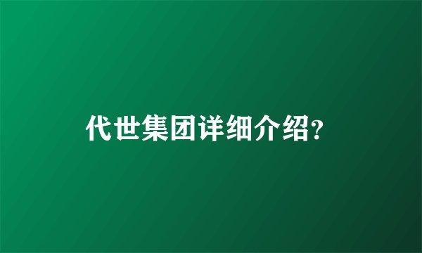 代世集团详细介绍？