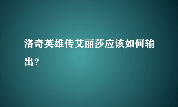 洛奇英雄传艾丽莎应该如何输出？