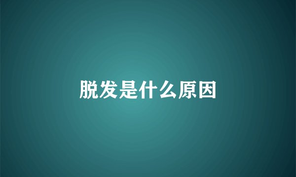 脱发是什么原因