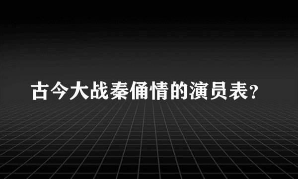 古今大战秦俑情的演员表？