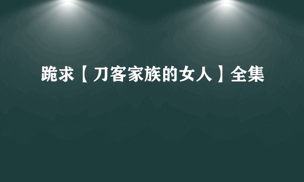 跪求【刀客家族的女人】全集