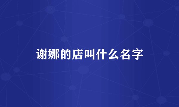 谢娜的店叫什么名字