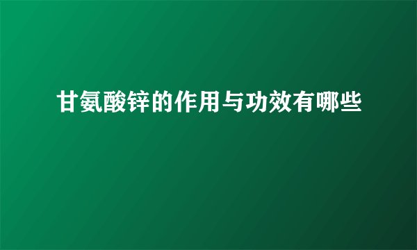 甘氨酸锌的作用与功效有哪些