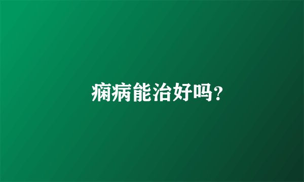 癲痫病能治好吗？