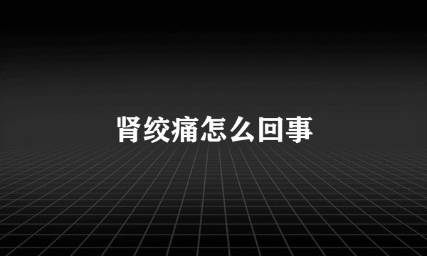 肾绞痛怎么回事