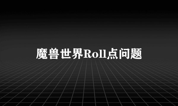 魔兽世界Roll点问题