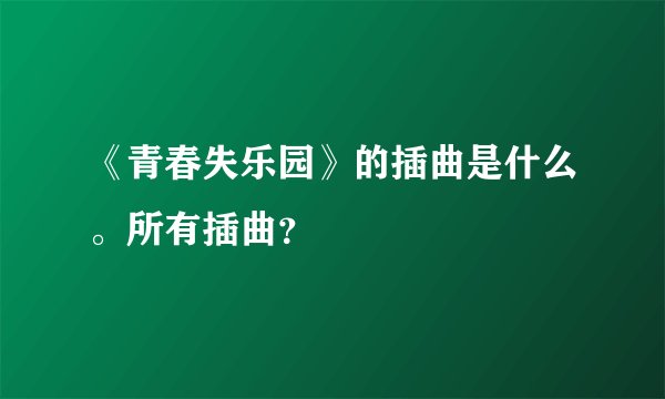 《青春失乐园》的插曲是什么。所有插曲?