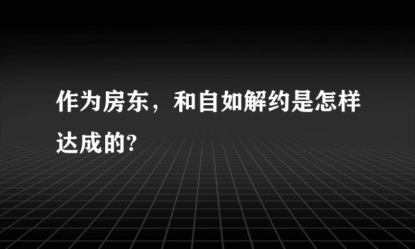 作为房东，和自如解约是怎样达成的?