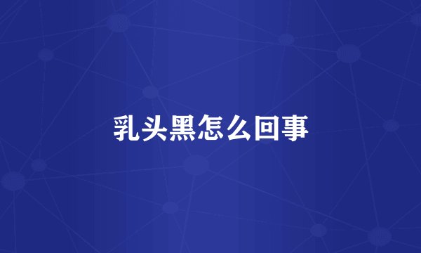 乳头黑怎么回事