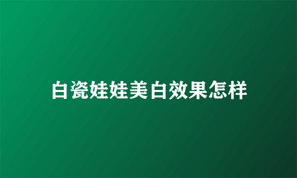 白瓷娃娃美白效果怎样